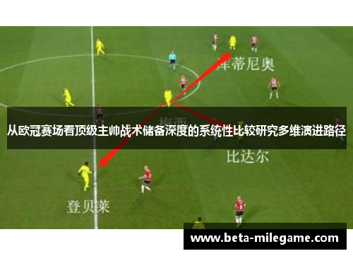 从欧冠赛场看顶级主帅战术储备深度的系统性比较研究多维演进路径 从欧冠赛场看顶级主帅战术储备深度的系统性比较研究多维演进路径