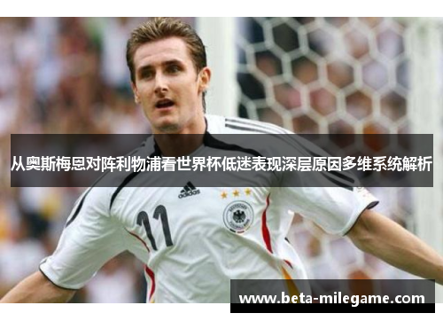从奥斯梅恩对阵利物浦看世界杯低迷表现深层原因多维系统解析 从奥斯梅恩对阵利物浦看世界杯低迷表现深层原因多维系统解析