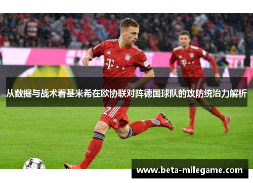 从数据与战术看基米希在欧协联对阵德国球队的攻防统治力解析 从数据与战术看基米希在欧协联对阵德国球队的攻防统治力解析