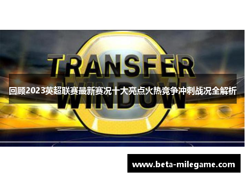 回顾2023英超联赛最新赛况十大亮点火热竞争冲刺战况全解析 回顾2023英超联赛最新赛况十大亮点火热竞争冲刺战况全解析