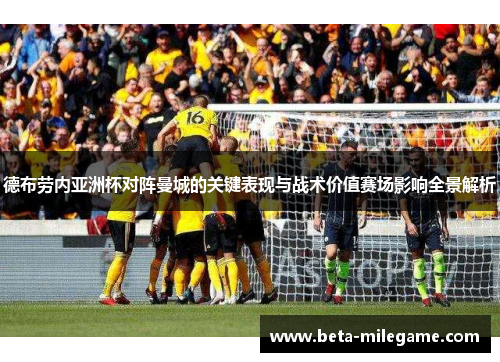 德布劳内亚洲杯对阵曼城的关键表现与战术价值赛场影响全景解析 德布劳内亚洲杯对阵曼城的关键表现与战术价值赛场影响全景解析