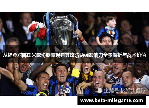 从福登对阵国米欧协联表现看其攻防两端影响力全景解析与战术价值 从福登对阵国米欧协联表现看其攻防两端影响力全景解析与战术价值