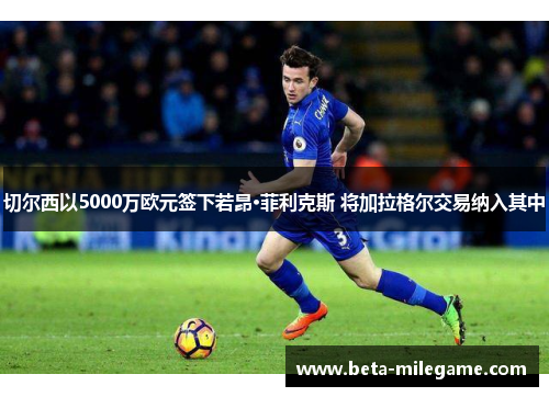 切尔西以5000万欧元签下若昂·菲利克斯 将加拉格尔交易纳入其中