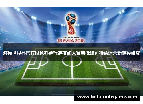 对标世界杯官方绿色办赛标准推动大赛事低碳可持续运营新路径研究