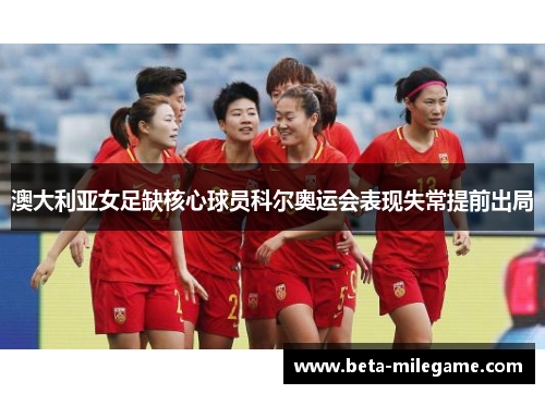 澳大利亚女足缺核心球员科尔奥运会表现失常提前出局