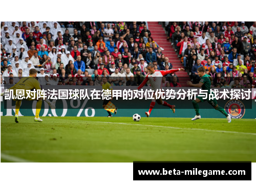 凯恩对阵法国球队在德甲的对位优势分析与战术探讨