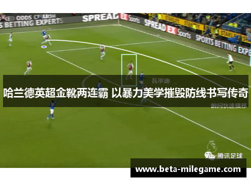 哈兰德英超金靴两连霸 以暴力美学摧毁防线书写传奇