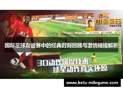 国际足球友谊赛中的经典时刻回顾与激情碰撞解析