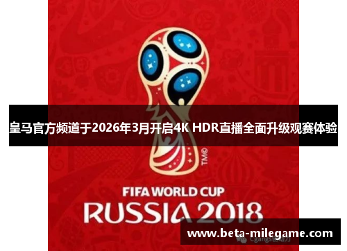 皇马官方频道于2026年3月开启4K HDR直播全面升级观赛体验